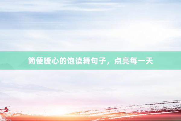 简便暖心的饱读舞句子，点亮每一天