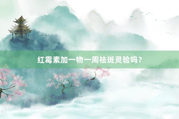 红霉素加一物一周祛斑灵验吗？