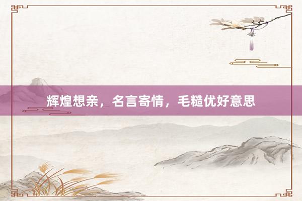 辉煌想亲，名言寄情，毛糙优好意思