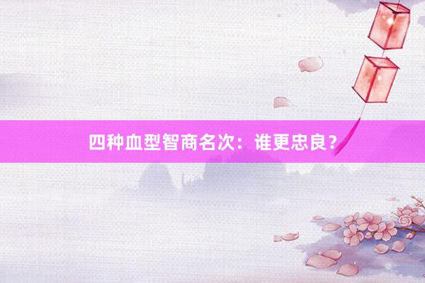 四种血型智商名次：谁更忠良？
