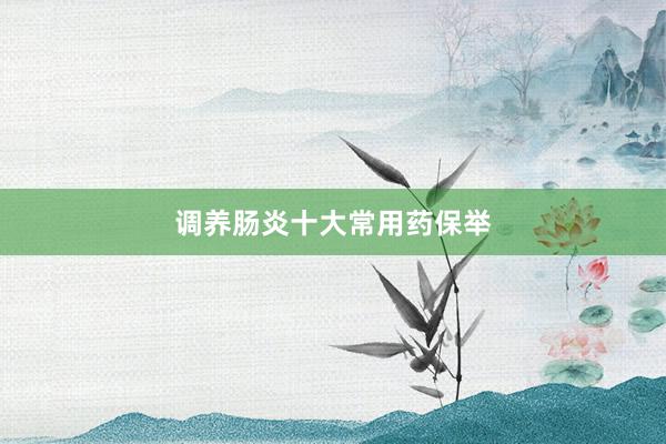 调养肠炎十大常用药保举