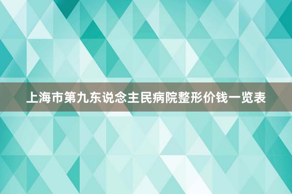 上海市第九东说念主民病院整形价钱一览表