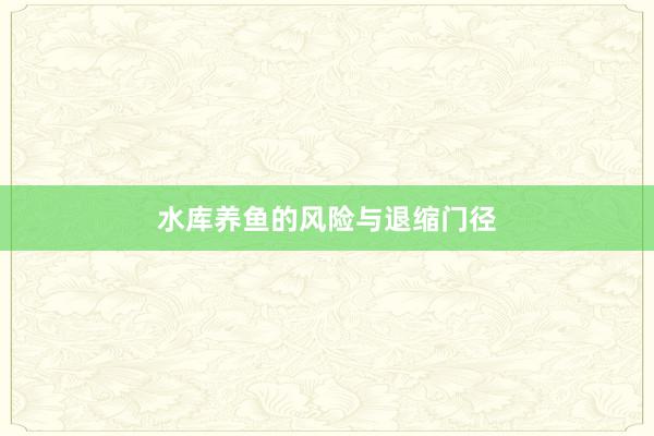水库养鱼的风险与退缩门径