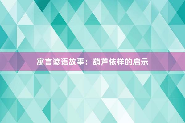 寓言谚语故事:葫芦依样的启示