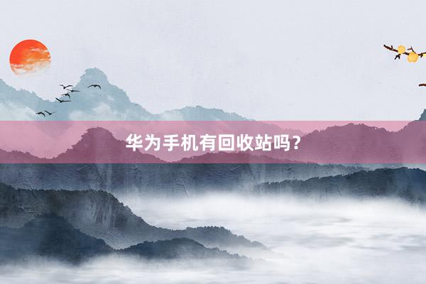 华为手机有回收站吗？